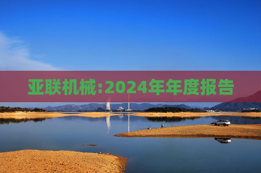 亚联机械:2024年年度报告