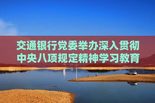 交通银行党委举办深入贯彻中央八项规定精神学习教育读书班  第1张