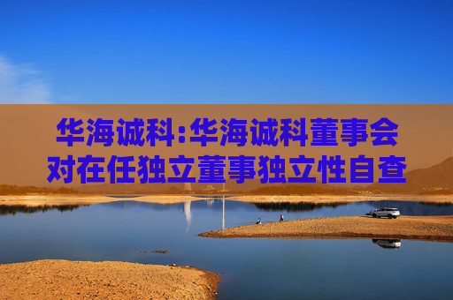 华海诚科:华海诚科董事会对在任独立董事独立性自查情况的专项意见  第1张