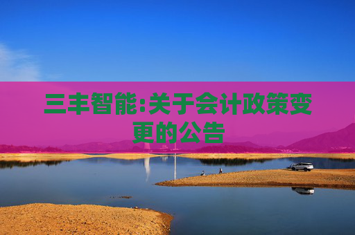 三丰智能:关于会计政策变更的公告