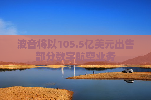 波音将以105.5亿美元出售部分数字航空业务