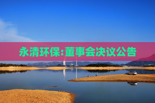 永清环保:董事会决议公告  第1张