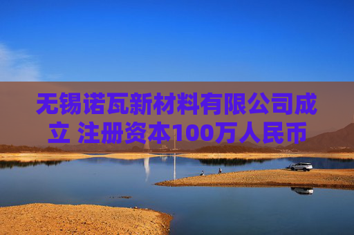 无锡诺瓦新材料有限公司成立 注册资本100万人民币