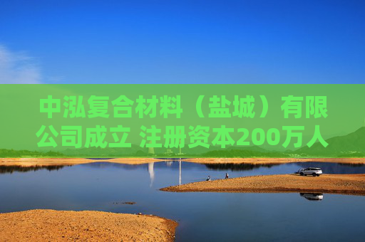 中泓复合材料（盐城）有限公司成立 注册资本200万人民币