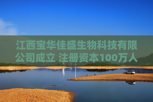 江西宝华佳盛生物科技有限公司成立 注册资本100万人民币