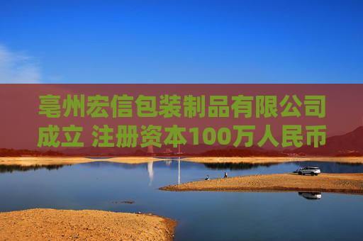 亳州宏信包装制品有限公司成立 注册资本100万人民币