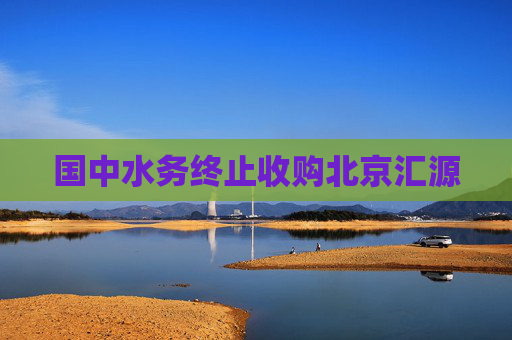 国中水务终止收购北京汇源  第1张