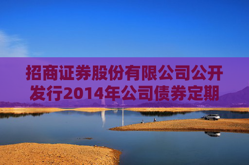 招商证券股份有限公司公开发行2014年公司债券定期跟踪评级报告  第1张