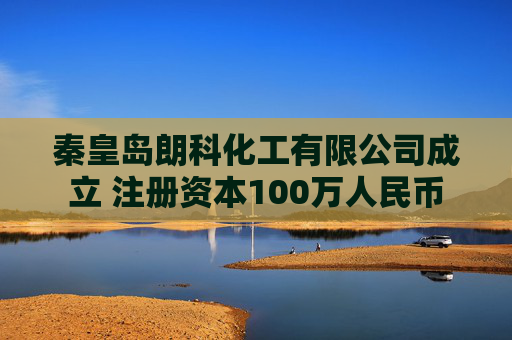 秦皇岛朗科化工有限公司成立 注册资本100万人民币