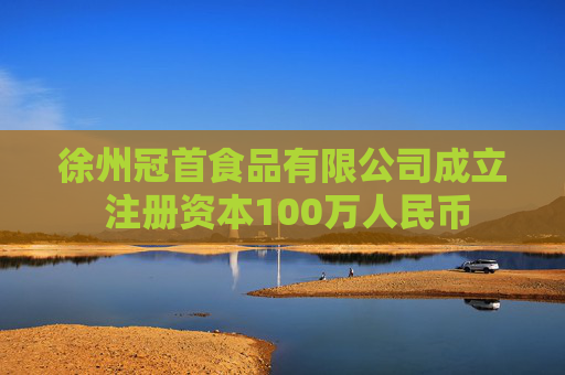 徐州冠首食品有限公司成立 注册资本100万人民币