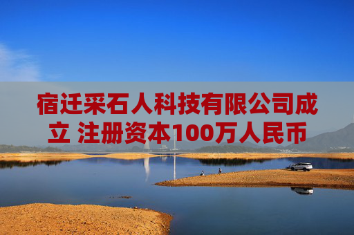 宿迁采石人科技有限公司成立 注册资本100万人民币