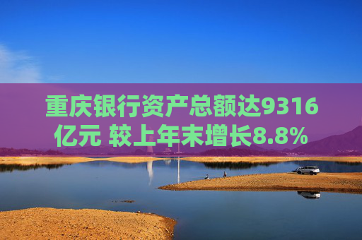 重庆银行资产总额达9316亿元 较上年末增长8.8%  第1张