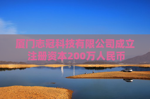 厦门志冠科技有限公司成立 注册资本200万人民币