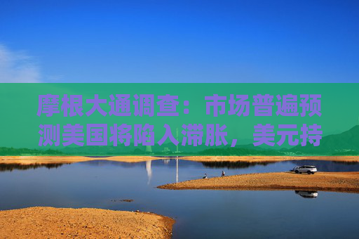 摩根大通调查：市场普遍预测美国将陷入滞胀，美元持续走弱  第1张