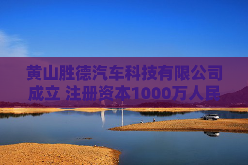 黄山胜德汽车科技有限公司成立 注册资本1000万人民币