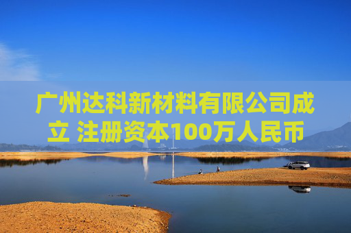 广州达科新材料有限公司成立 注册资本100万人民币