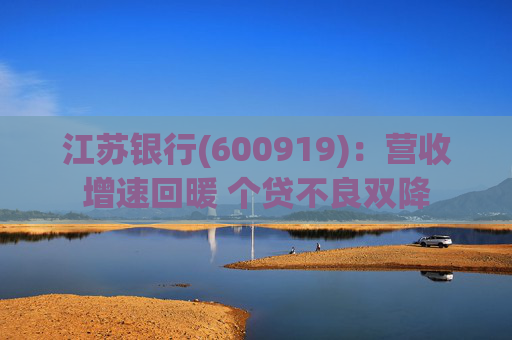 江苏银行(600919)：营收增速回暖 个贷不良双降  第1张