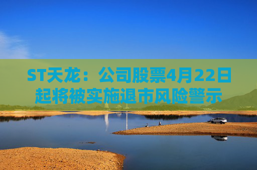 ST天龙：公司股票4月22日起将被实施退市风险警示