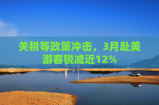 关税等政策冲击，3月赴美游客锐减近12%