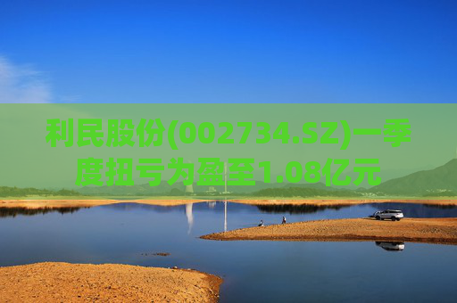 利民股份(002734.SZ)一季度扭亏为盈至1.08亿元