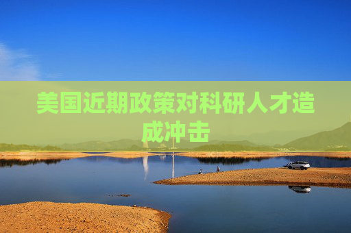 美国近期政策对科研人才造成冲击