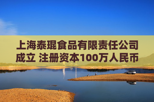 上海泰琨食品有限责任公司成立 注册资本100万人民币