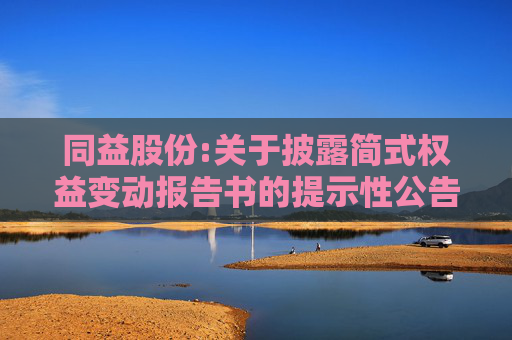 同益股份:关于披露简式权益变动报告书的提示性公告