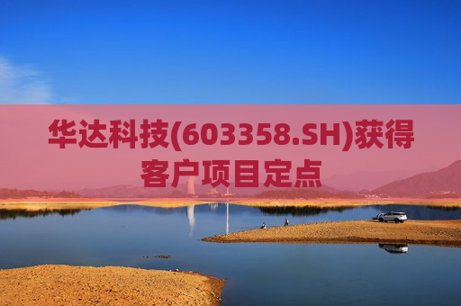 华达科技(603358.SH)获得客户项目定点
