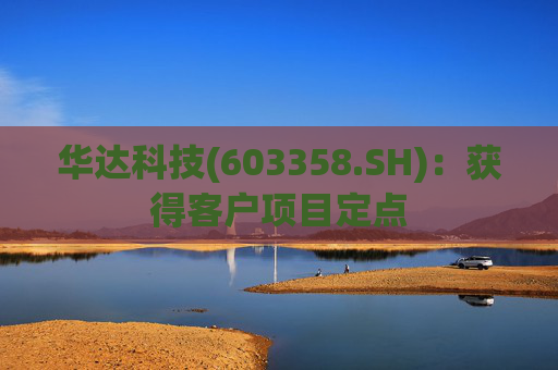 华达科技(603358.SH)：获得客户项目定点