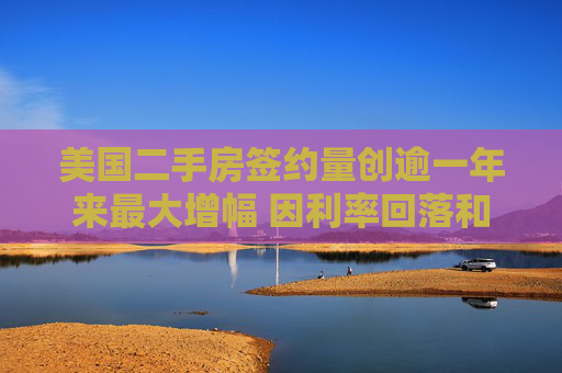 美国二手房签约量创逾一年来最大增幅 因利率回落和房源增加  第1张
