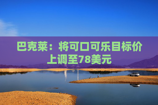 巴克莱：将可口可乐目标价上调至78美元