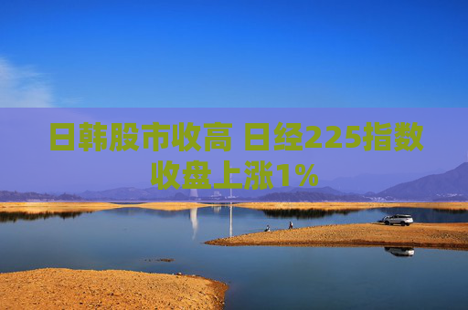 日韩股市收高 日经225指数收盘上涨1%
