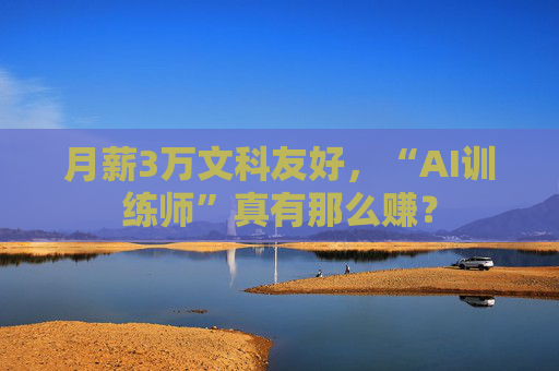 月薪3万文科友好，“AI训练师”真有那么赚？  第1张