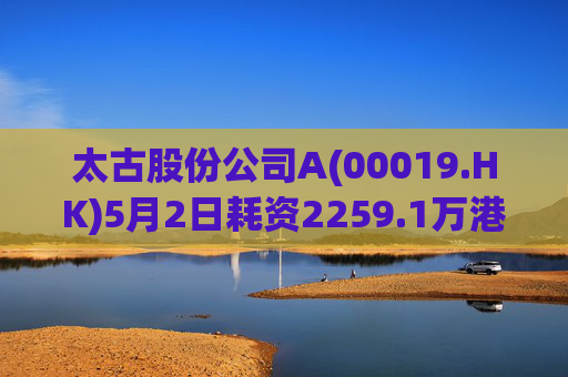 太古股份公司A(00019.HK)5月2日耗资2259.1万港元回购33万股