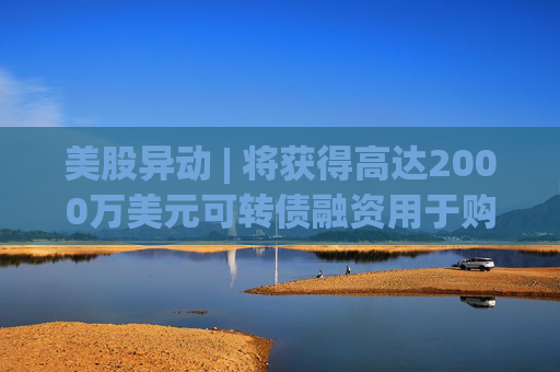 美股异动 | 将获得高达2000万美元可转债融资用于购买TRUMP代币 Freight Technologies(FRGT.US)飙升117%