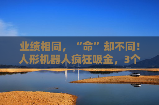 业绩相同，“命”却不同！人形机器人疯狂吸金，3个月基金规模暴增51倍