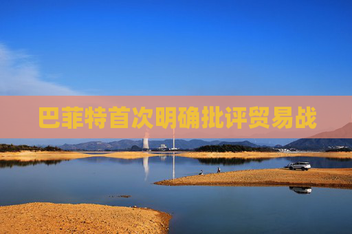 巴菲特首次明确批评贸易战