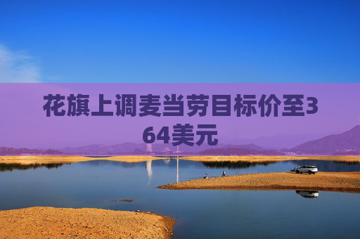 花旗上调麦当劳目标价至364美元