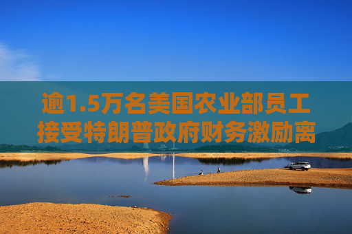 逾1.5万名美国农业部员工接受特朗普政府财务激励离职计划