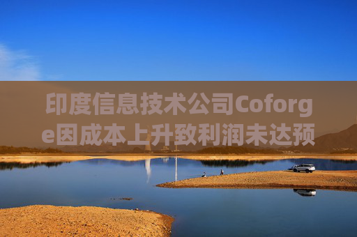 印度信息技术公司Coforge因成本上升致利润未达预期