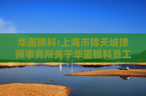 华厦眼科:上海市锦天城律师事务所关于华厦眼科员工持股计划的法律意见书  第1张