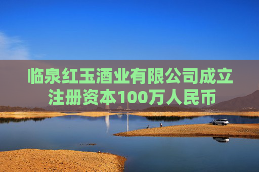 临泉红玉酒业有限公司成立 注册资本100万人民币