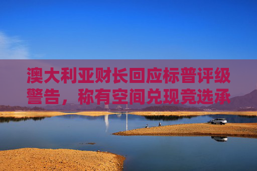 澳大利亚财长回应标普评级警告，称有空间兑现竞选承诺  第1张