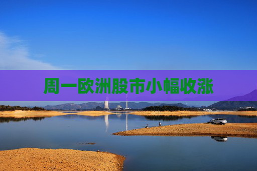 周一欧洲股市小幅收涨
