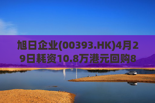 旭日企业(00393.HK)4月29日耗资10.8万港元回购8.4万股