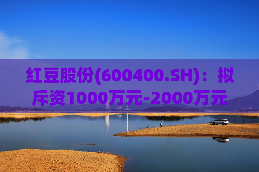 红豆股份(600400.SH)：拟斥资1000万元-2000万元回购股份