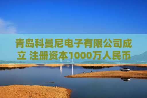 青岛科曼尼电子有限公司成立 注册资本1000万人民币