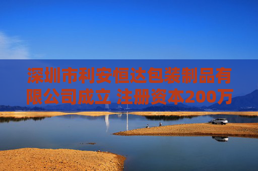 深圳市利安恒达包装制品有限公司成立 注册资本200万人民币