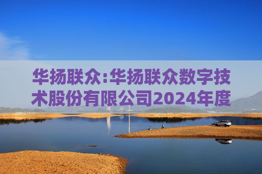 华扬联众:华扬联众数字技术股份有限公司2024年度股东会会议文件