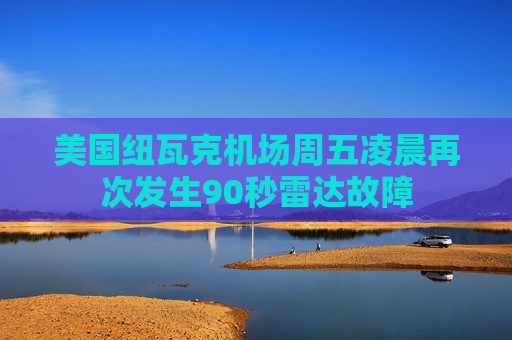 美国纽瓦克机场周五凌晨再次发生90秒雷达故障  第1张